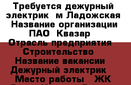 Требуется дежурный электрик  м Ладожская › Название организации ­ ПАО “Квазар“ › Отрасль предприятия ­ Строительство  › Название вакансии ­ Дежурный электрик  › Место работы ­ ЖК Янила Кантри ,Янино › Минимальный оклад ­ 30 000 › Возраст от ­ 21 - Ленинградская обл., Санкт-Петербург г. Работа » Вакансии   